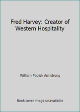 Fred Harvey: Creator of Western Hospitality by William Patrick Armstrong